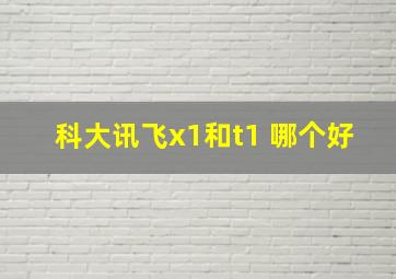 科大讯飞x1和t1 哪个好